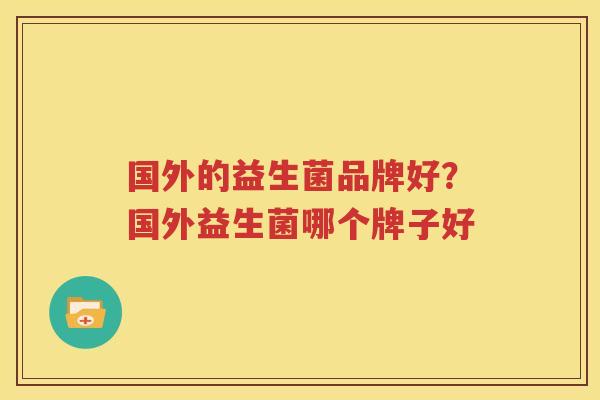国外的益生菌品牌好？国外益生菌哪个牌子好