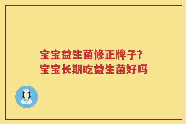 宝宝益生菌修正牌子？宝宝长期吃益生菌好吗