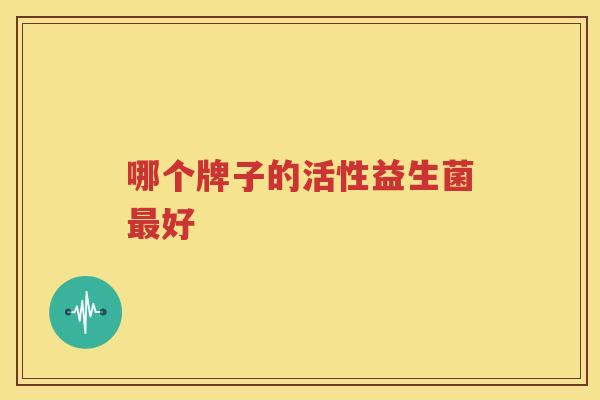 哪个牌子的活性益生菌最好