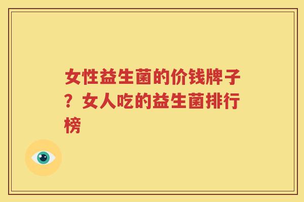 女性益生菌的价钱牌子？女人吃的益生菌排行榜