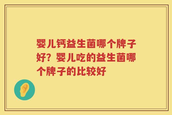 婴儿钙益生菌哪个牌子好？婴儿吃的益生菌哪个牌子的比较好