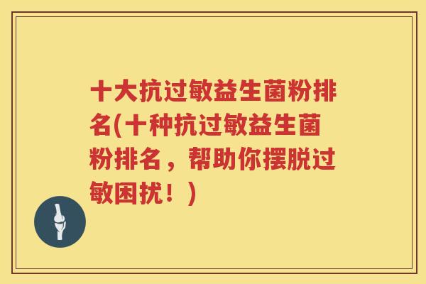 十大抗过敏益生菌粉排名(十种抗过敏益生菌粉排名，帮助你摆脱过敏困扰！)