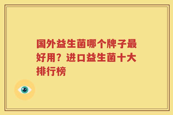 国外益生菌哪个牌子最好用？进口益生菌十大排行榜