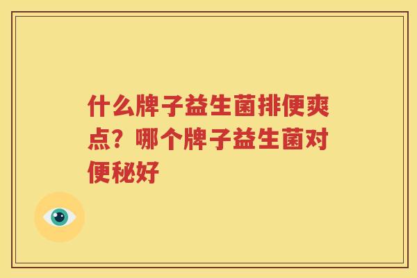 什么牌子益生菌排便爽点？哪个牌子益生菌对便秘好