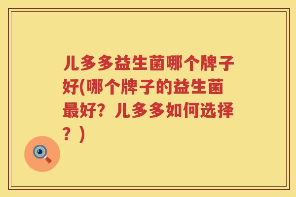 儿多多益生菌哪个牌子好(哪个牌子的益生菌最好？儿多多如何选择？)