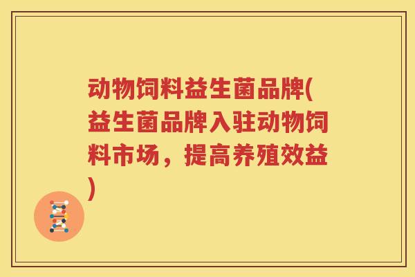 动物饲料益生菌品牌(益生菌品牌入驻动物饲料市场，提高养殖效益)