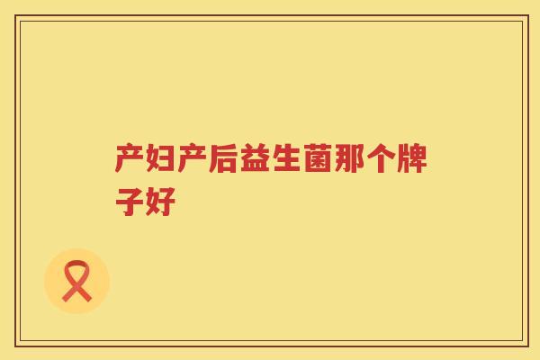 产妇产后益生菌那个牌子好