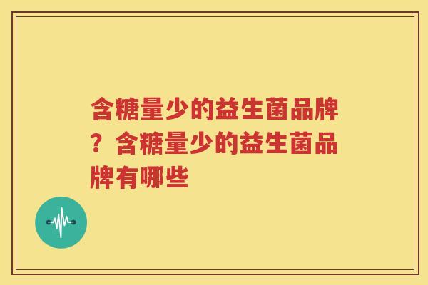 含糖量少的益生菌品牌？含糖量少的益生菌品牌有哪些