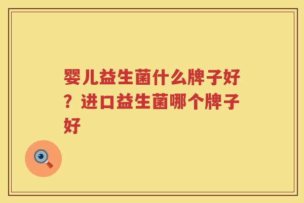 婴儿益生菌什么牌子好？进口益生菌哪个牌子好