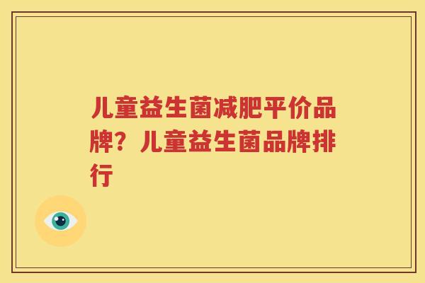 儿童益生菌减肥平价品牌？儿童益生菌品牌排行