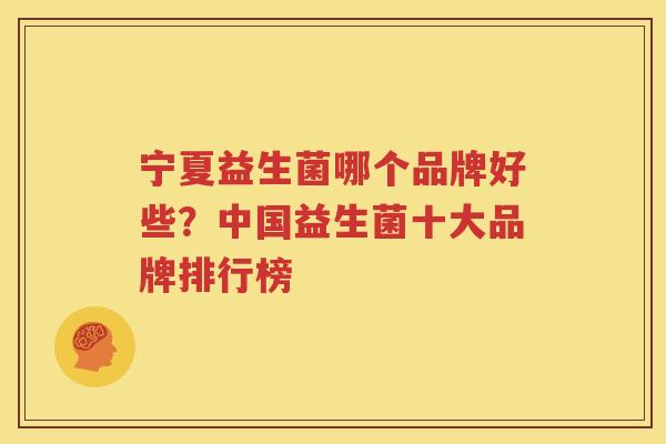 宁夏益生菌哪个品牌好些？中国益生菌十大品牌排行榜