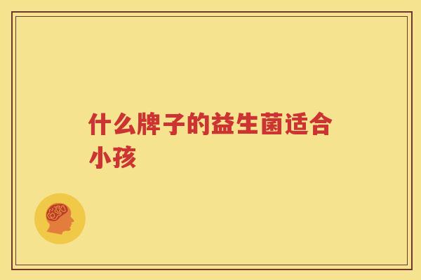 什么牌子的益生菌适合小孩