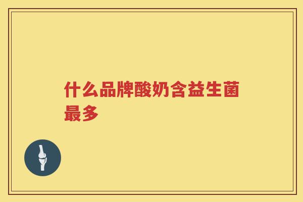 什么品牌酸奶含益生菌最多