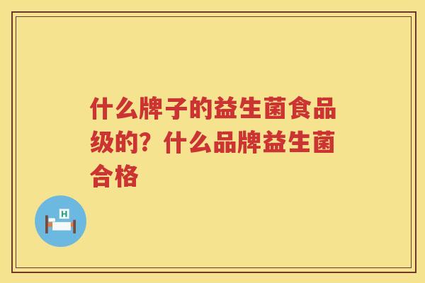 什么牌子的益生菌食品级的？什么品牌益生菌合格