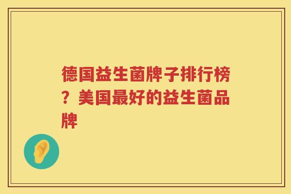 德国益生菌牌子排行榜？美国最好的益生菌品牌
