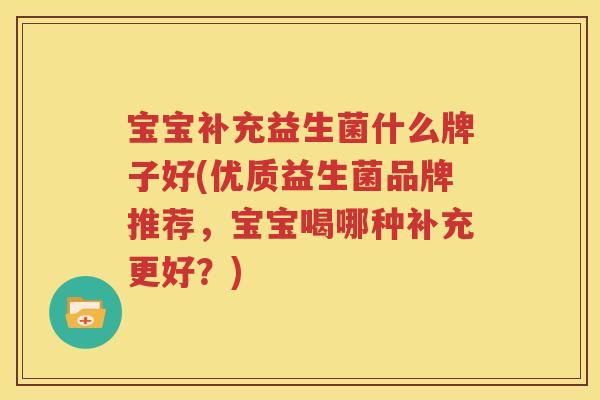 宝宝补充益生菌什么牌子好(优质益生菌品牌推荐，宝宝喝哪种补充更好？)