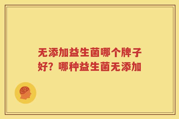 无添加益生菌哪个牌子好？哪种益生菌无添加