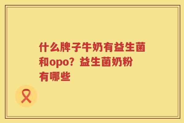 什么牌子牛奶有益生菌和opo？益生菌奶粉有哪些