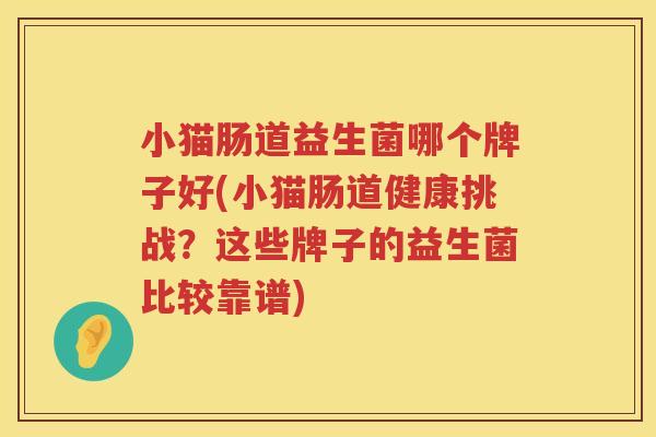 小猫肠道益生菌哪个牌子好(小猫肠道健康挑战？这些牌子的益生菌比较靠谱)