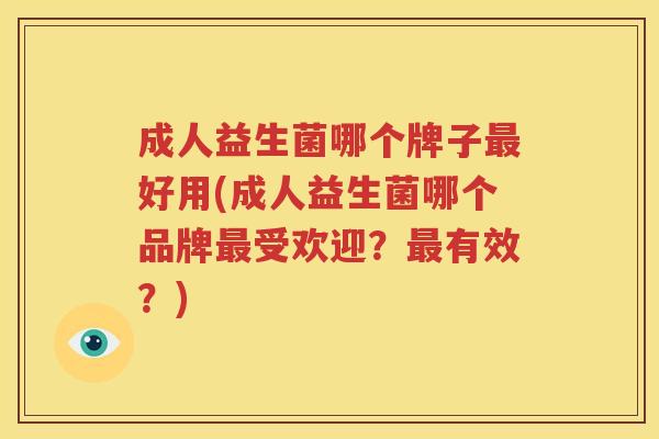 成人益生菌哪个牌子最好用(成人益生菌哪个品牌最受欢迎？最有效？)