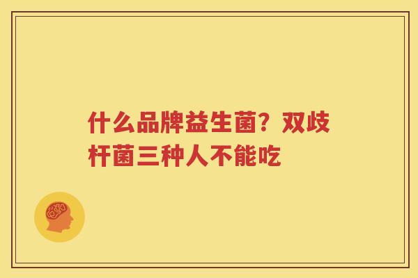 什么品牌益生菌？双歧杆菌三种人不能吃