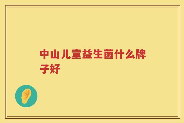 中山儿童益生菌什么牌子好