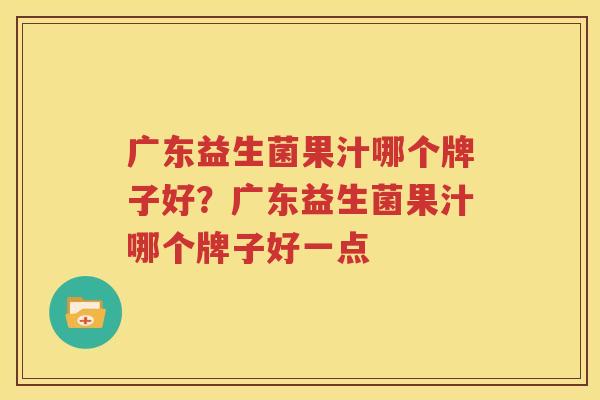 广东益生菌果汁哪个牌子好？广东益生菌果汁哪个牌子好一点