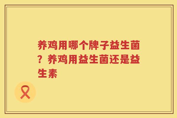 养鸡用哪个牌子益生菌？养鸡用益生菌还是益生素