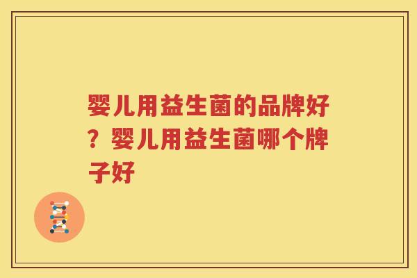 婴儿用益生菌的品牌好？婴儿用益生菌哪个牌子好