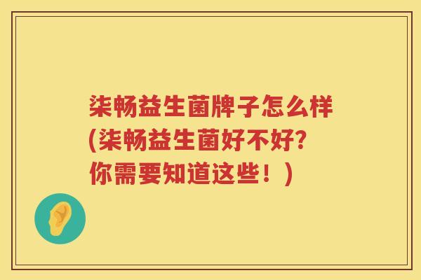 柒畅益生菌牌子怎么样(柒畅益生菌好不好？你需要知道这些！)
