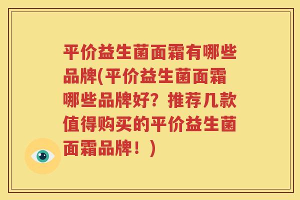 平价益生菌面霜有哪些品牌(平价益生菌面霜哪些品牌好？推荐几款值得购买的平价益生菌面霜品牌！)
