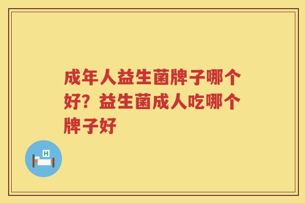 成年人益生菌牌子哪个好？益生菌成人吃哪个牌子好