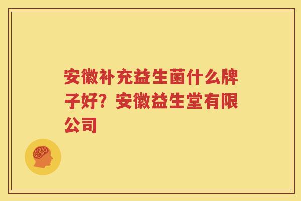 安徽补充益生菌什么牌子好？安徽益生堂有限公司