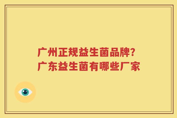 广州正规益生菌品牌？广东益生菌有哪些厂家