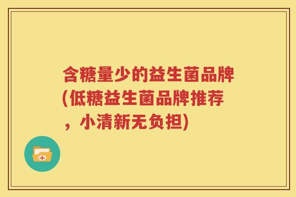 含糖量少的益生菌品牌(低糖益生菌品牌推荐，小清新无负担)