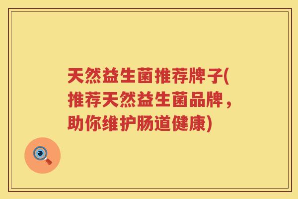 天然益生菌推荐牌子(推荐天然益生菌品牌，助你维护肠道健康)