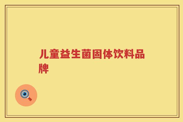 儿童益生菌固体饮料品牌