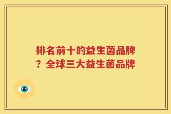 排名前十的益生菌品牌？全球三大益生菌品牌