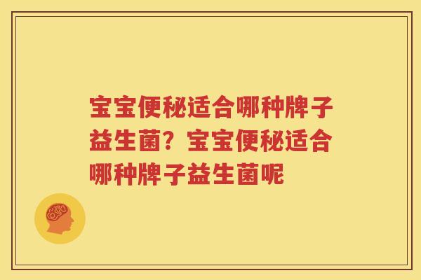 宝宝便秘适合哪种牌子益生菌？宝宝便秘适合哪种牌子益生菌呢