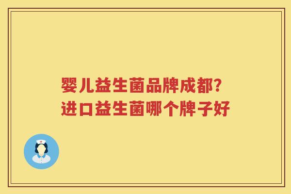 婴儿益生菌品牌成都？进口益生菌哪个牌子好