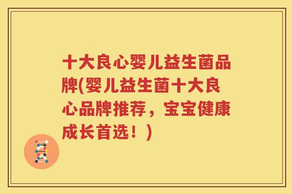 十大良心婴儿益生菌品牌(婴儿益生菌十大良心品牌推荐，宝宝健康成长首选！)