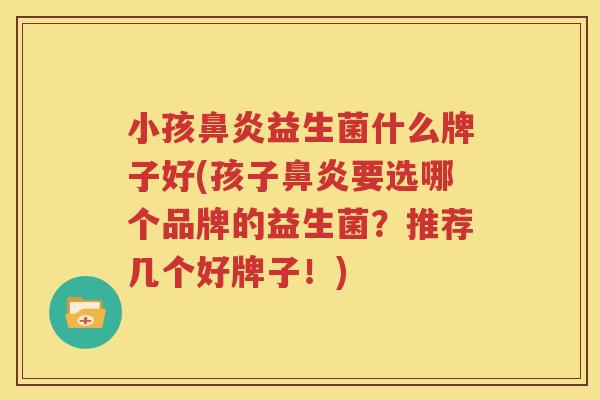 小孩鼻炎益生菌什么牌子好(孩子鼻炎要选哪个品牌的益生菌？推荐几个好牌子！)