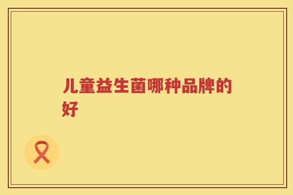 儿童益生菌哪种品牌的好