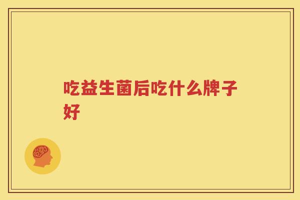 吃益生菌后吃什么牌子好