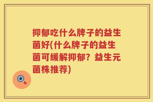 抑郁吃什么牌子的益生菌好(什么牌子的益生菌可缓解抑郁？益生元菌株推荐)