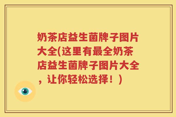 奶茶店益生菌牌子图片大全(这里有最全奶茶店益生菌牌子图片大全，让你轻松选择！)