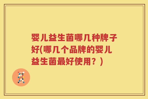 婴儿益生菌哪几种牌子好(哪几个品牌的婴儿益生菌最好使用？)