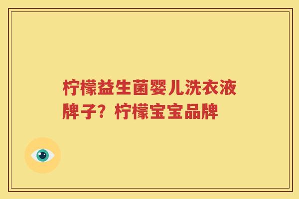 柠檬益生菌婴儿洗衣液牌子？柠檬宝宝品牌