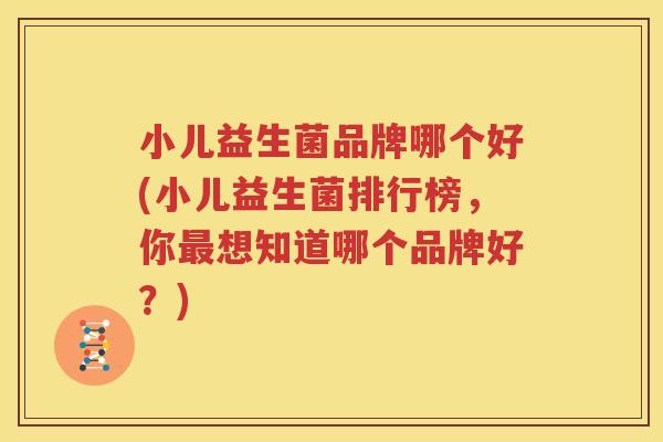 小儿益生菌品牌哪个好(小儿益生菌排行榜，你最想知道哪个品牌好？)