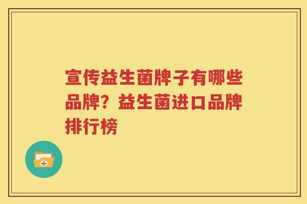 宣传益生菌牌子有哪些品牌？益生菌进口品牌排行榜